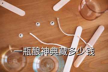 一瓶酿神典藏多少钱