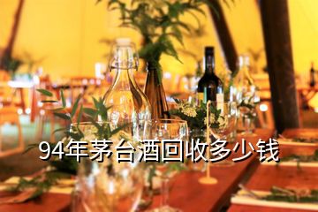 94年茅台酒回收多少钱