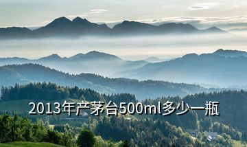 2013年产茅台500ml多少一瓶