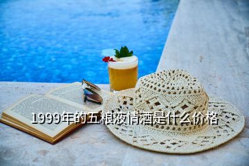 1999年的五粮液情酒是什么价格