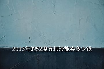 2013年的52度五粮液能卖多少钱