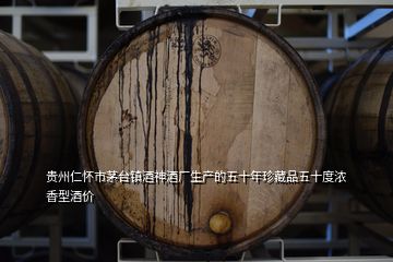 贵州仁怀市茅台镇酒神酒厂生产的五十年珍藏品五十度浓香型酒价