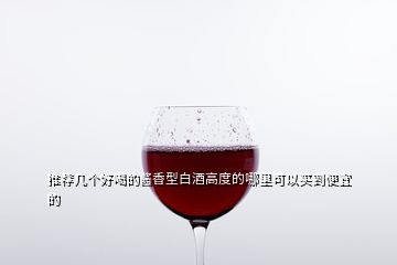 推荐几个好喝的酱香型白酒高度的哪里可以买到便宜的