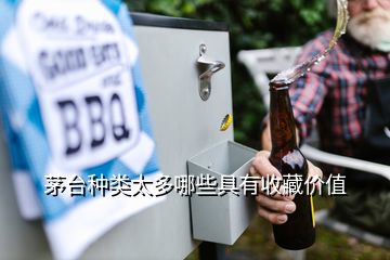 茅台种类太多哪些具有收藏价值