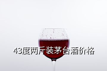 43度两斤装茅台酒价格