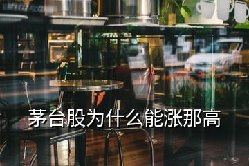 茅台股为什么能涨那高