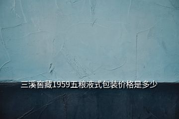 三溪窖藏1959五粮液式包装价格是多少