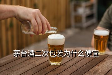 茅台酒二次包装为什么便宜