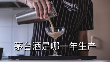 茅台酒是哪一年生产