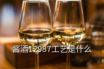 酱酒12987工艺是什么