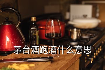 茅台酒跑酒什么意思