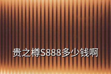 贵之樽S888多少钱啊