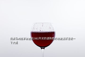 我家有两瓶茅台酒是1981年买的请熟悉的收藏爱好者说一下大概