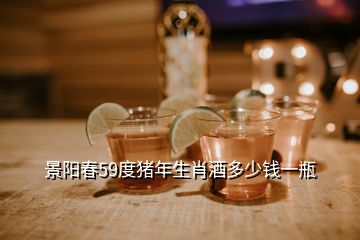 景阳春59度猪年生肖酒多少钱一瓶