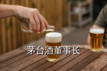 茅台酒董事长