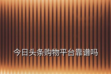 今日头条购物平台靠谱吗