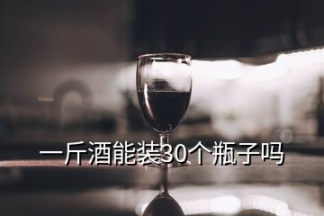 一斤酒能装30个瓶子吗