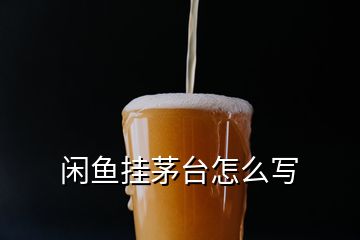 闲鱼挂茅台怎么写