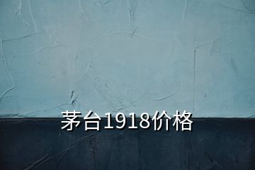 茅台1918价格