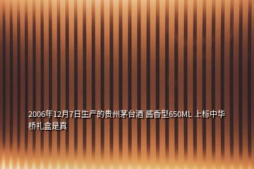 2006年12月7日生产的贵州茅台酒 酱香型650ML 上标中华桥礼盒是真