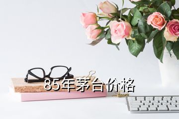 85年茅台价格