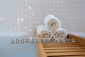 企业当中通常提到的5s是指什么