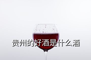 贵州的好酒是什么酒