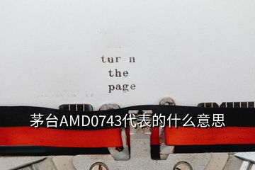 茅台AMD0743代表的什么意思