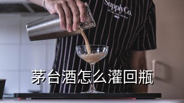 茅台酒怎么灌回瓶