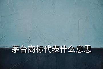 茅台商标代表什么意思