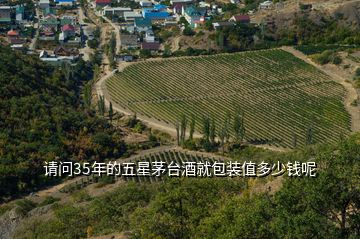 请问35年的五星茅台酒就包装值多少钱呢