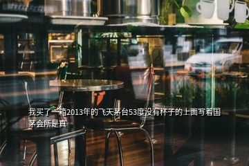 我买了一箱2013年的飞天茅台53度没有杯子的上面写着国茅会所是真