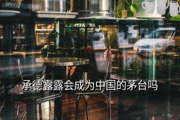 承德露露会成为中国的茅台吗