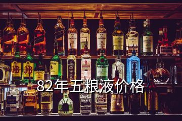 82年五粮液价格