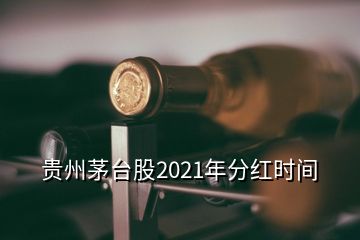 贵州茅台股2021年分红时间