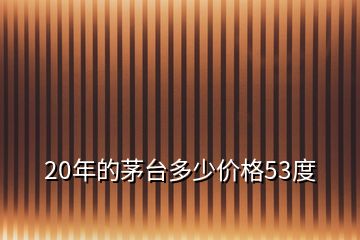 20年的茅台多少价格53度