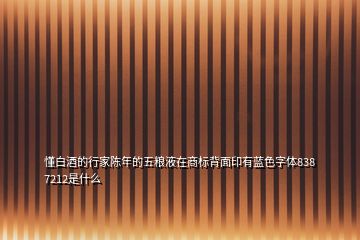 懂白酒的行家陈年的五粮液在商标背面印有蓝色字体838 7212是什么