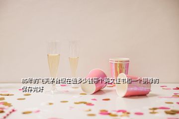 85年的飞天茅台现在值多少钱带个英文证书和一个铜尊的保存完好