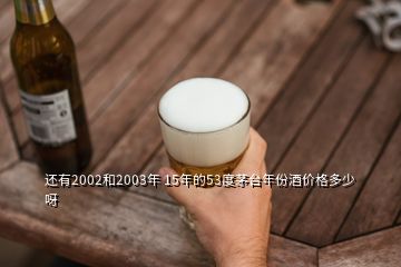 还有2002和2003年 15年的53度茅台年份酒价格多少呀