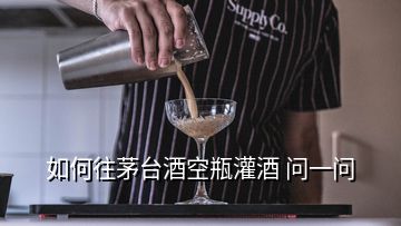 如何往茅台酒空瓶灌酒 问一问