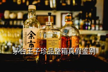 茅台王子珍品整箱真假鉴别