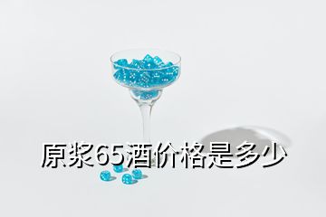 原浆65酒价格是多少