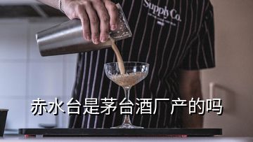 赤水台是茅台酒厂产的吗