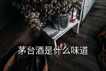 茅台酒是什么味道