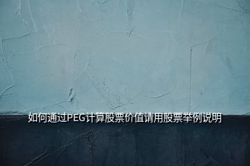 如何通过PEG计算股票价值请用股票举例说明