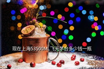 现在上海53500ML飞天茅台多少钱一瓶