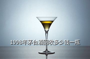 1998年茅台酒回收多少钱一瓶