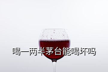 喝一两半茅台能喝坏吗