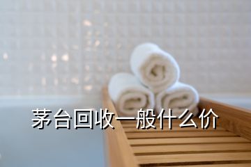 茅台回收一般什么价