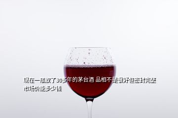 现在一瓶放了30多年的茅台酒 品相不是很好但密封完整 市场价能多少钱